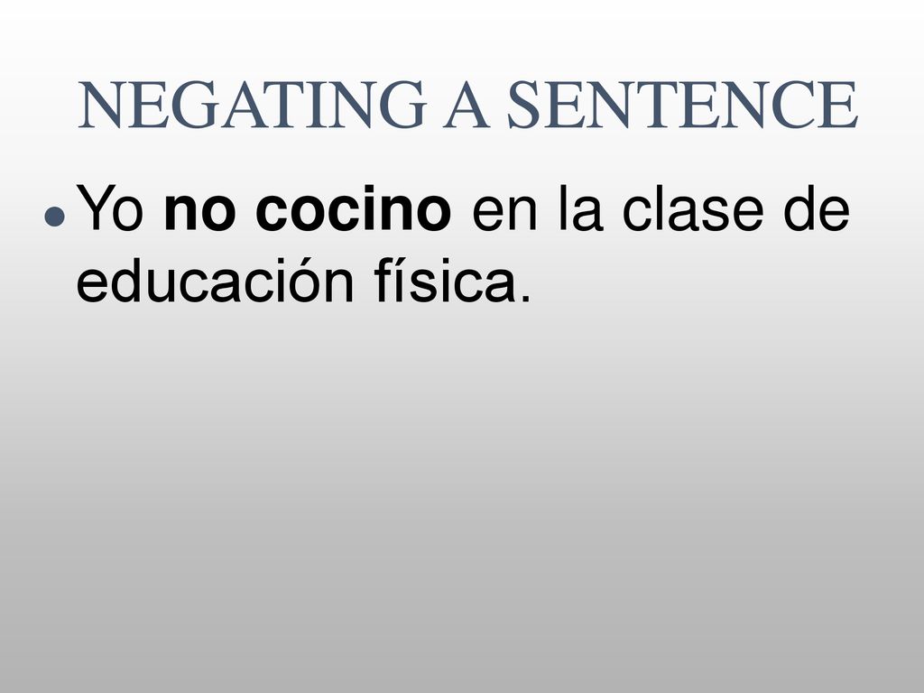 NEGATING A SENTENCE Yo no cocino en la clase de educación física.
