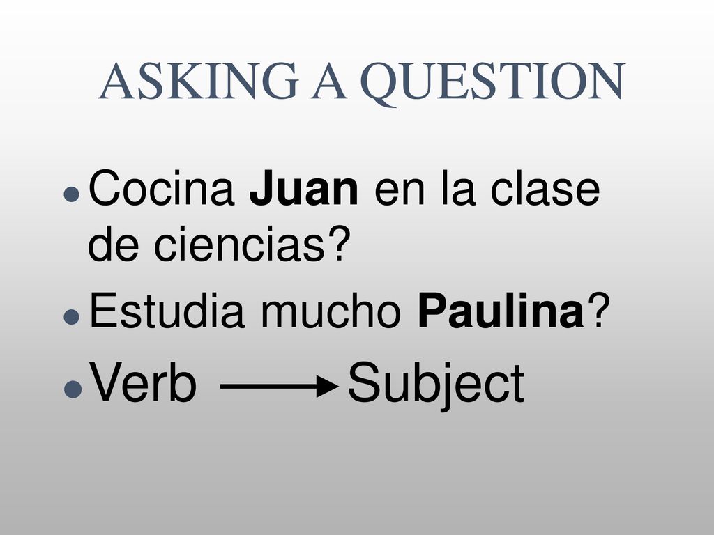 ASKING A QUESTION Verb Subject Cocina Juan en la clase de ciencias