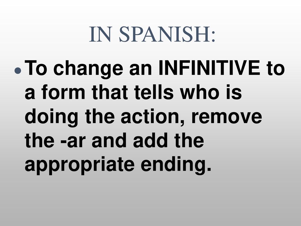 IN SPANISH: To change an INFINITIVE to a form that tells who is doing the action, remove the -ar and add the appropriate ending.