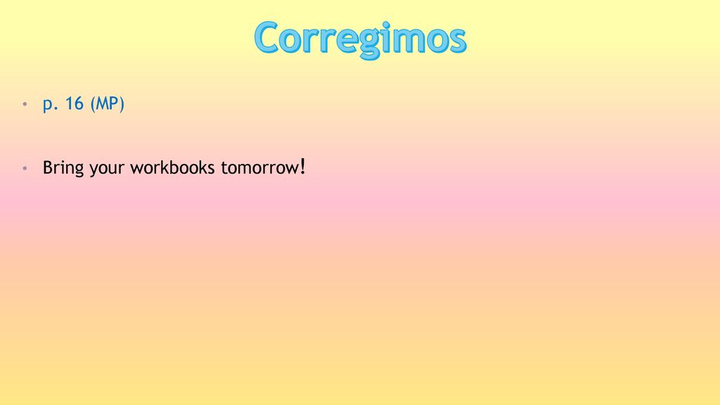 Corregimos p. 16 (MP) Bring your workbooks tomorrow!