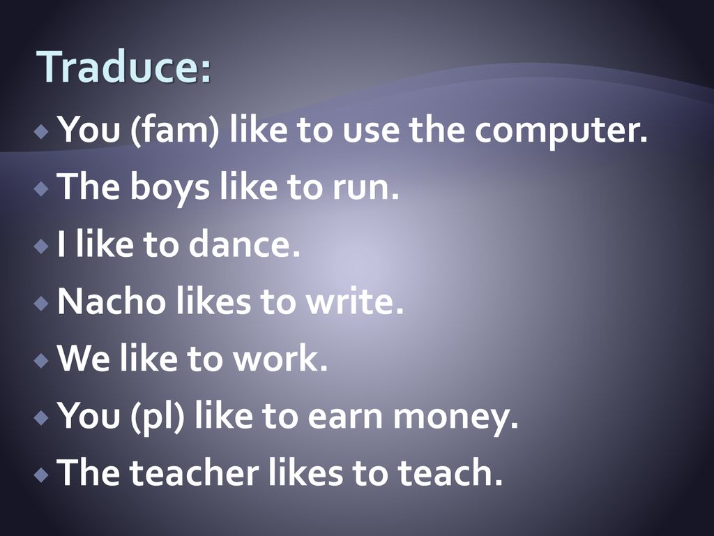 Traduce: You (fam) like to use the computer. The boys like to run.