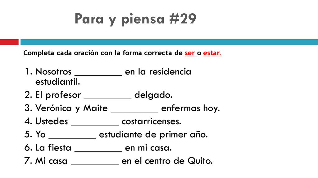 Para y piensa #29 Completa cada oración con la forma correcta de ser o estar.