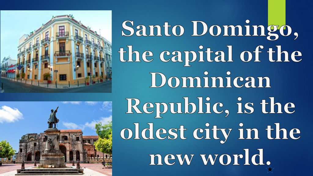 Santo Domingo, the capital of the Dominican Republic, is the oldest city in the new world.