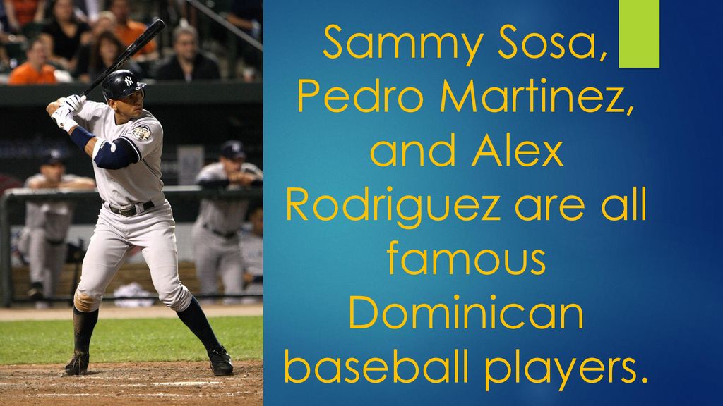 Sammy Sosa, Pedro Martinez, and Alex Rodriguez are all famous Dominican baseball players.