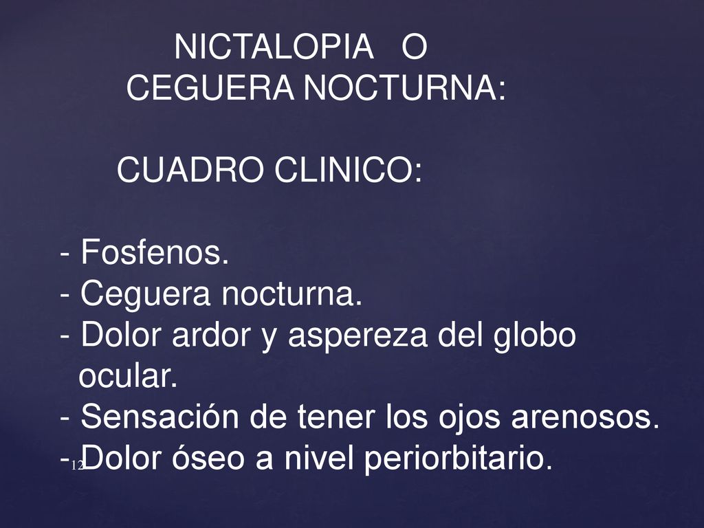 NICTALOPIA O CEGUERA NOCTURNA: CUADRO CLINICO: - Fosfenos. - Ceguera nocturna. - Dolor ardor y aspereza del globo.