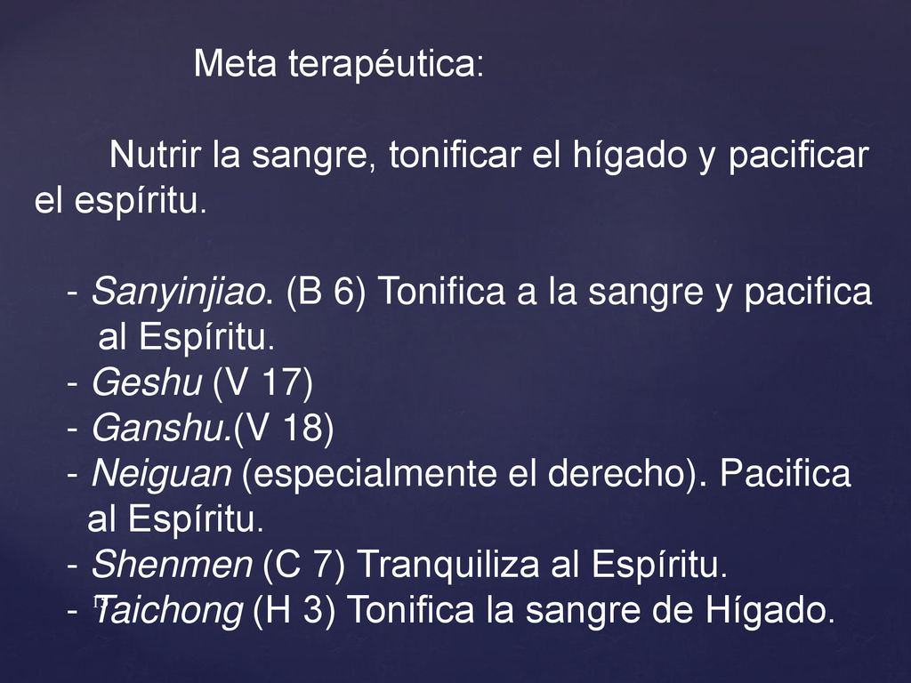 Meta terapéutica: Nutrir la sangre, tonificar el hígado y pacificar el espíritu. - Sanyinjiao. (B 6) Tonifica a la sangre y pacifica.