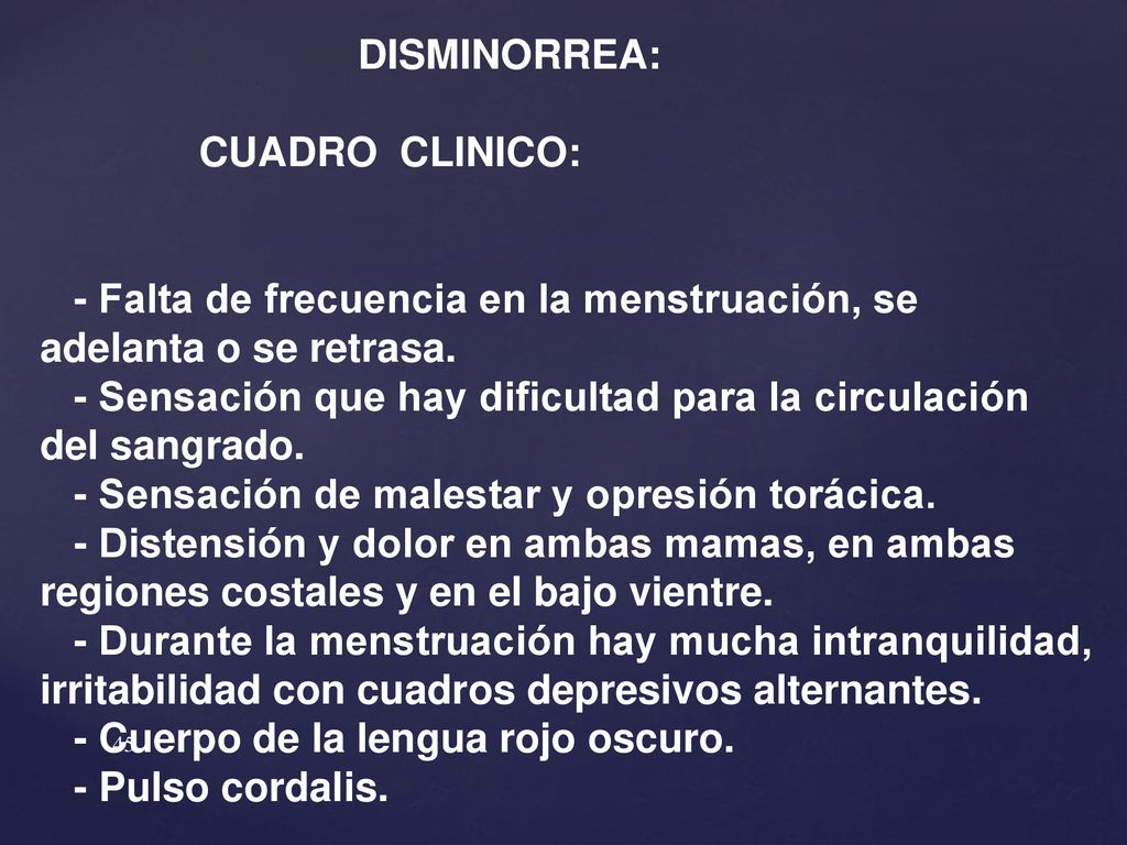 DISMINORREA: CUADRO CLINICO: - Falta de frecuencia en la menstruación, se adelanta o se retrasa.