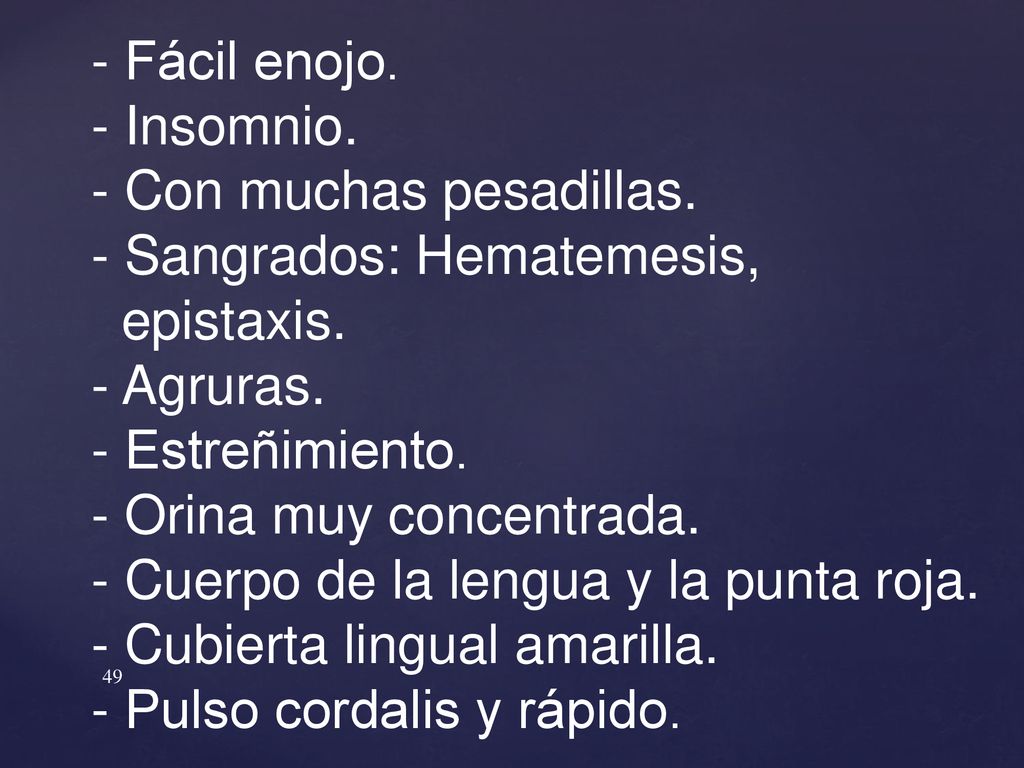 - Fácil enojo. - Insomnio. - Con muchas pesadillas. - Sangrados: Hematemesis, epistaxis. - Agruras.