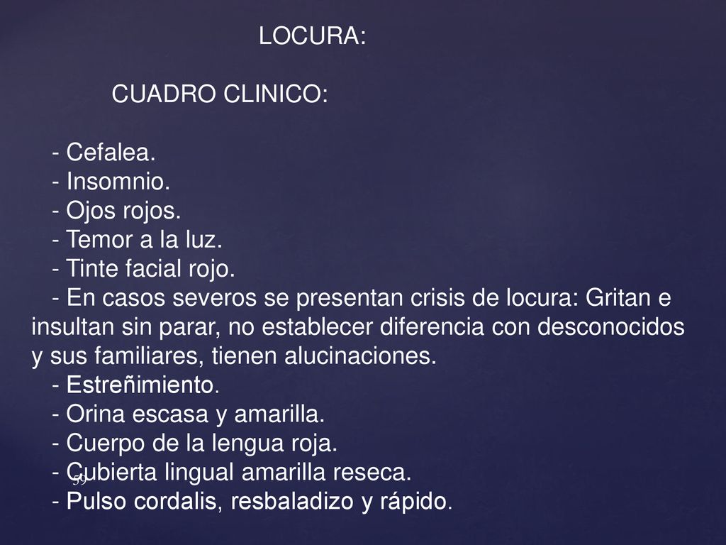 LOCURA: CUADRO CLINICO: - Cefalea. - Insomnio. - Ojos rojos. - Temor a la luz. - Tinte facial rojo.
