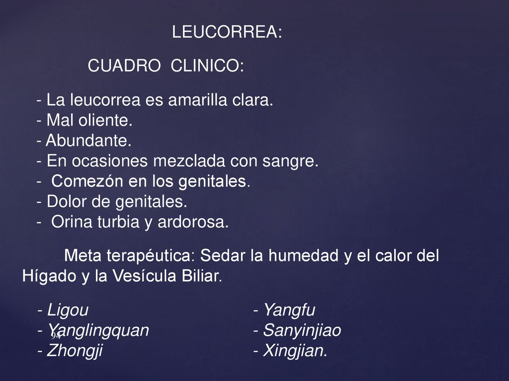 LEUCORREA: CUADRO CLINICO: - La leucorrea es amarilla clara. - Mal oliente. - Abundante. - En ocasiones mezclada con sangre.