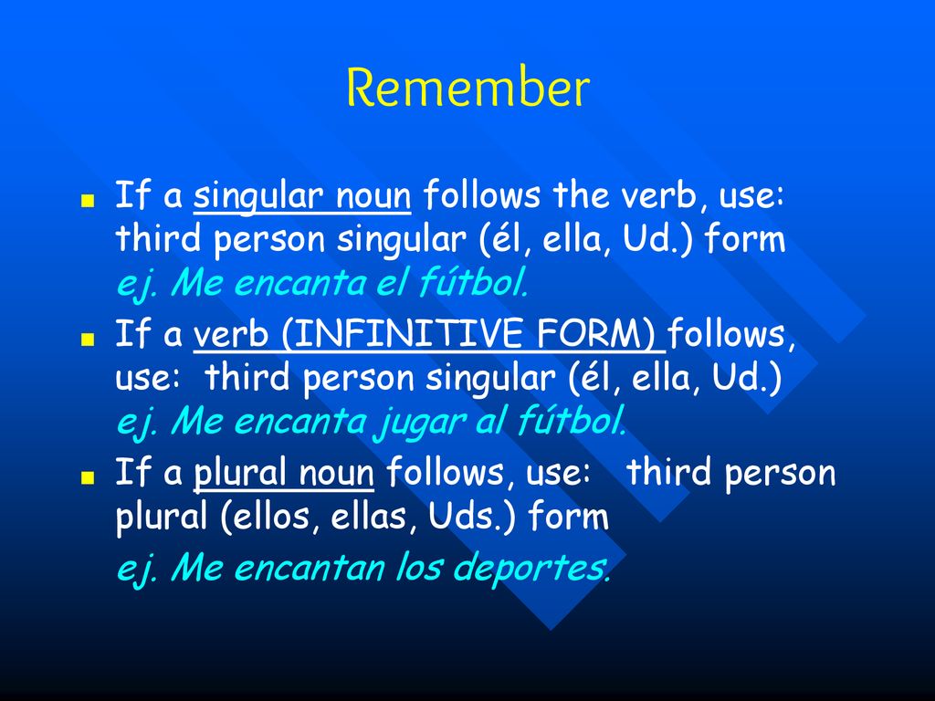 Remember If a singular noun follows the verb, use: third person singular (él, ella, Ud.) form ej. Me encanta el fútbol.