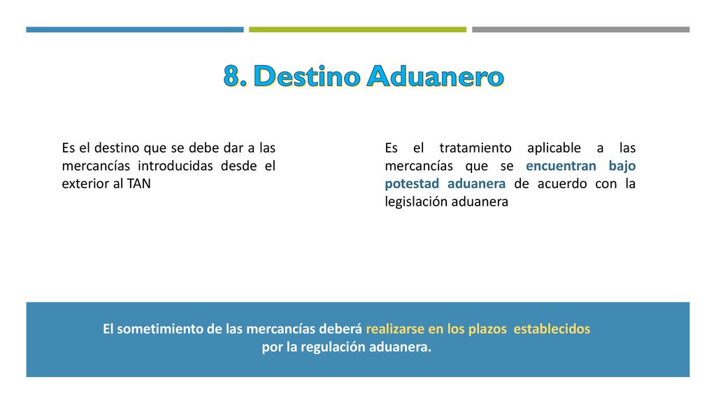 8. Destino Aduanero Es el destino que se debe dar a las mercancías introducidas desde el exterior al TAN.
