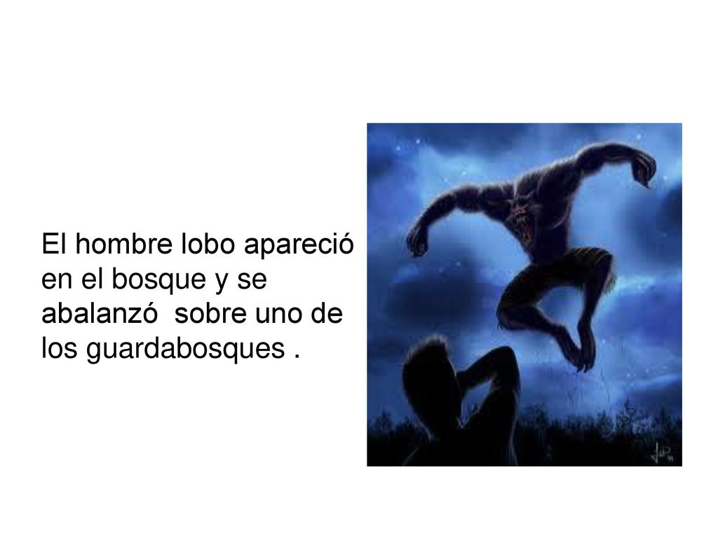 El hombre lobo apareció en el bosque y se abalanzó sobre uno de los guardabosques .