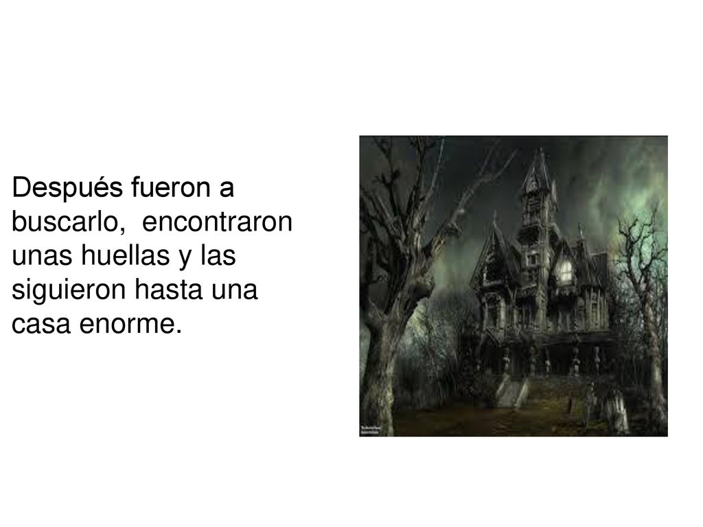 Después fueron a buscarlo, encontraron unas huellas y las siguieron hasta una casa enorme.