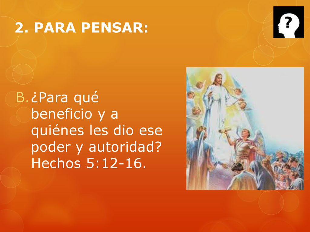2. PARA PENSAR: ¿Para qué beneficio y a quiénes les dio ese poder y autoridad Hechos 5:12-16.