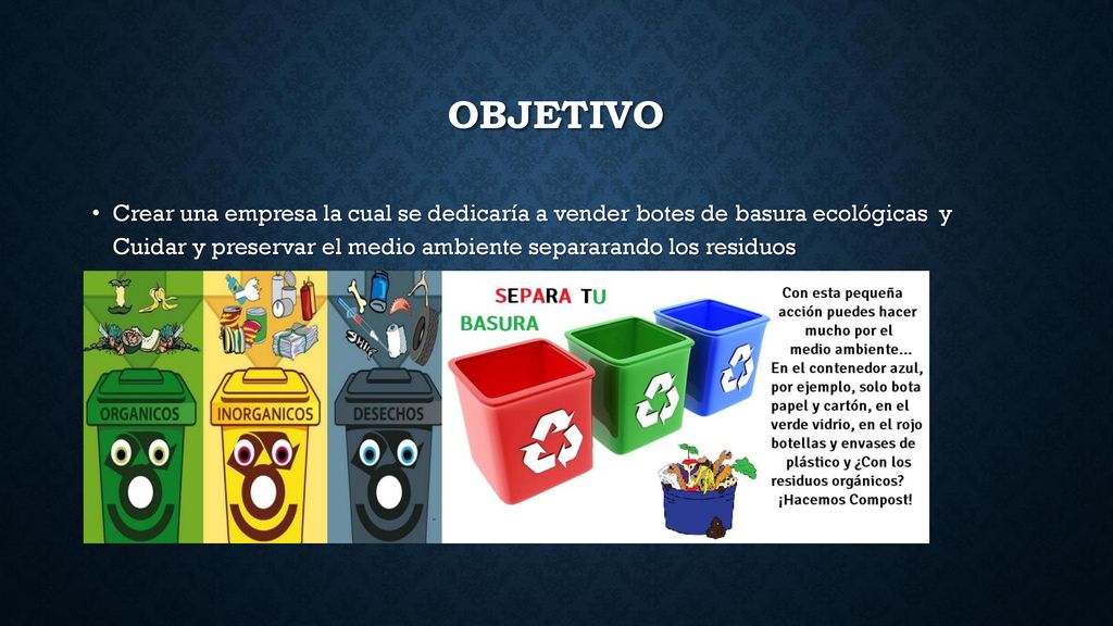 Objetivo Crear una empresa la cual se dedicaría a vender botes de basura ecológicas y Cuidar y preservar el medio ambiente separarando los residuos.