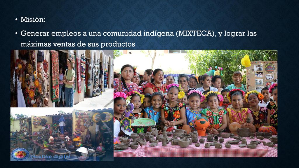 Misión: Generar empleos a una comunidad indígena (MIXTECA), y lograr las máximas ventas de sus productos.