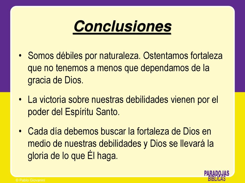 Conclusiones Somos débiles por naturaleza. Ostentamos fortaleza que no tenemos a menos que dependamos de la gracia de Dios.