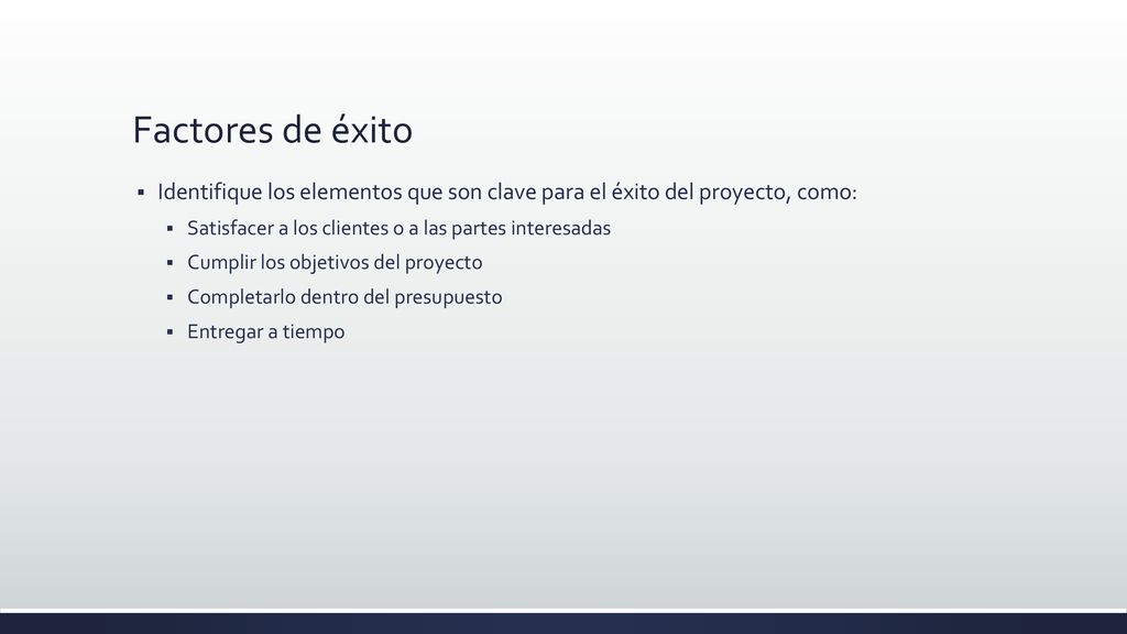 Factores de éxito Identifique los elementos que son clave para el éxito del proyecto, como: Satisfacer a los clientes o a las partes interesadas.