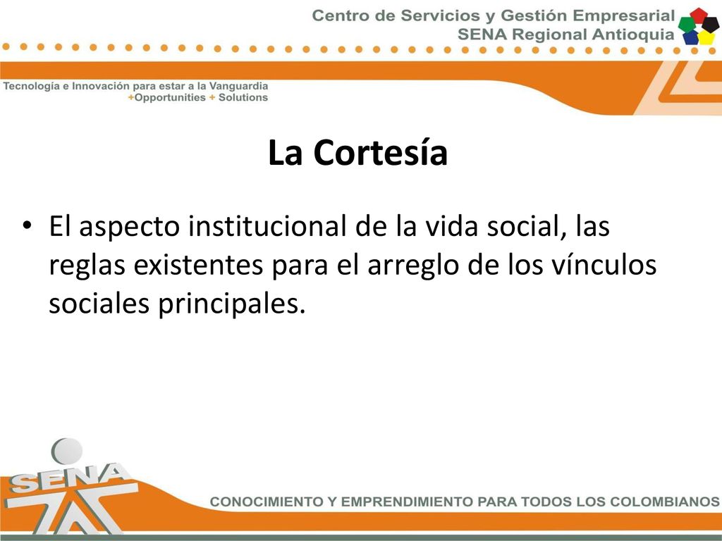 La Cortesía El aspecto institucional de la vida social, las reglas existentes para el arreglo de los vínculos sociales principales.