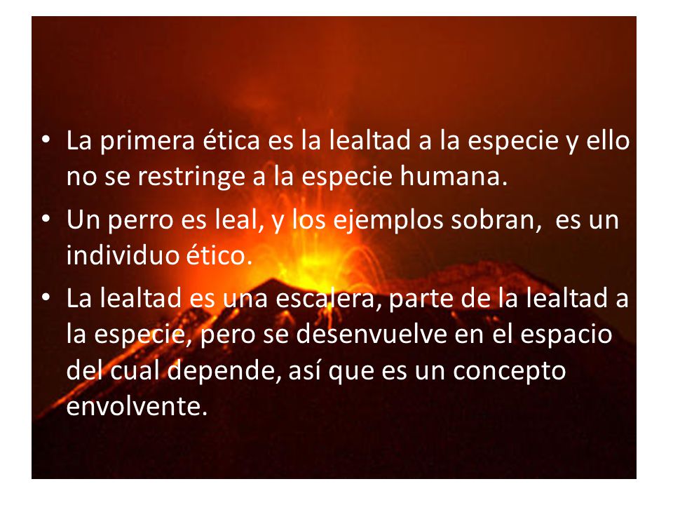 La primera ética es la lealtad a la especie y ello no se restringe a la especie humana.