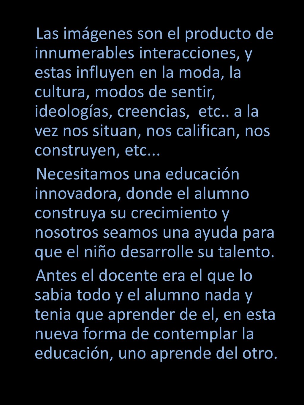 Las imágenes son el producto de innumerables interacciones, y estas influyen en la moda, la cultura, modos de sentir, ideologías, creencias, etc.. a la vez nos situan, nos califican, nos construyen, etc...