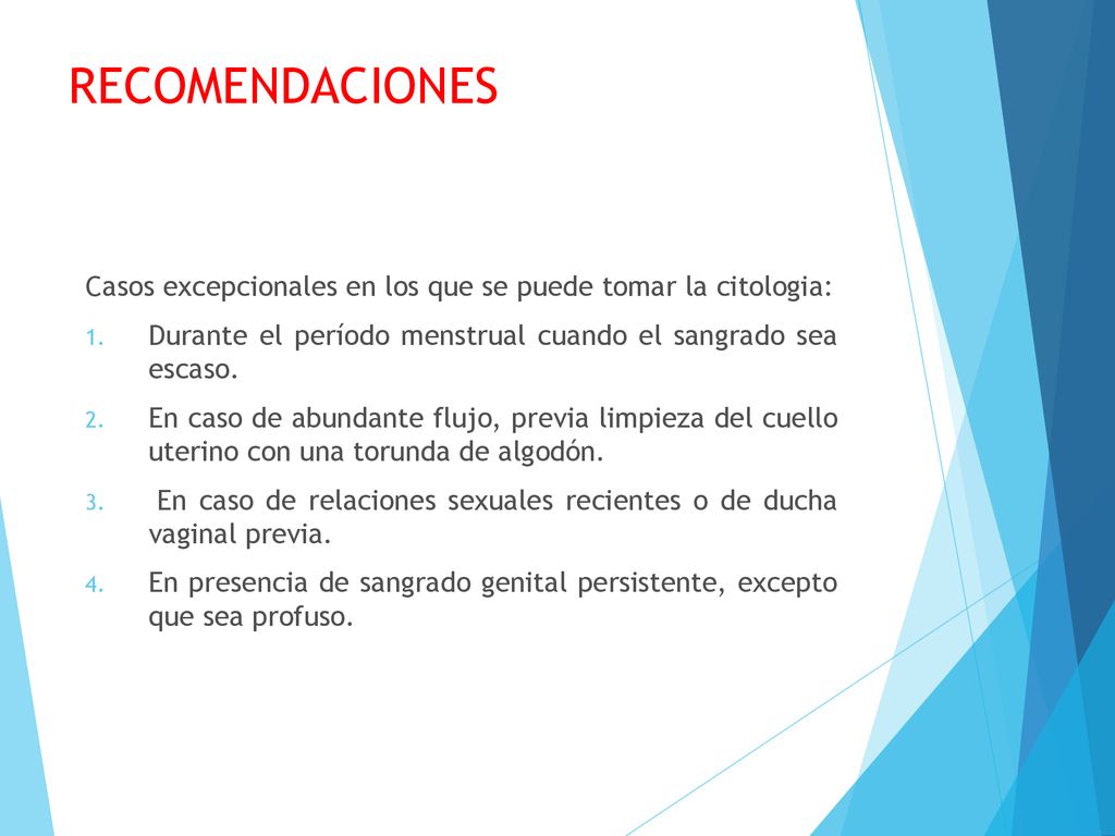RECOMENDACIONES Casos excepcionales en los que se puede tomar la citologia: Durante el período menstrual cuando el sangrado sea escaso.