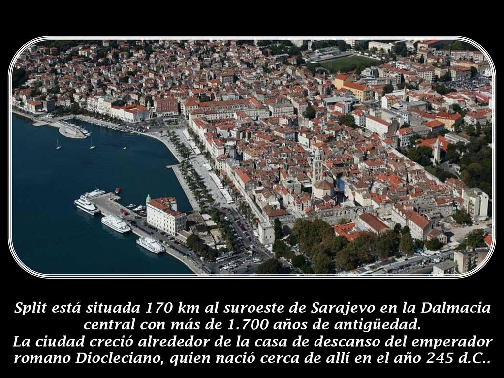 Split está situada 170 km al suroeste de Sarajevo en la Dalmacia central con más de años de antigüedad.