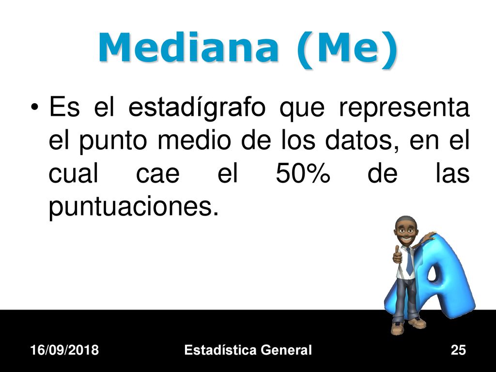 Mediana (Me) Es el estadígrafo que representa el punto medio de los datos, en el cual cae el 50% de las puntuaciones.