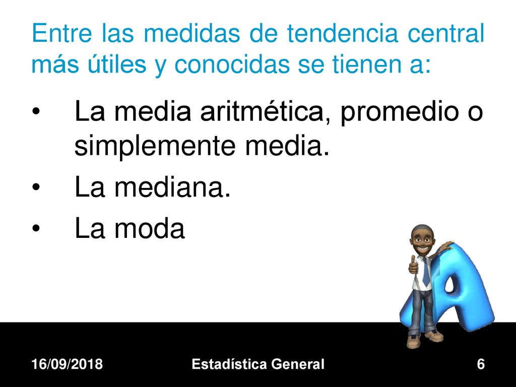 La media aritmética, promedio o simplemente media. La mediana. La moda