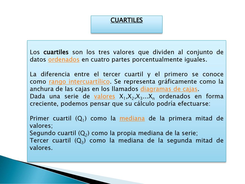 CUARTILES Los cuartiles son los tres valores que dividen al conjunto de datos ordenados en cuatro partes porcentualmente iguales.