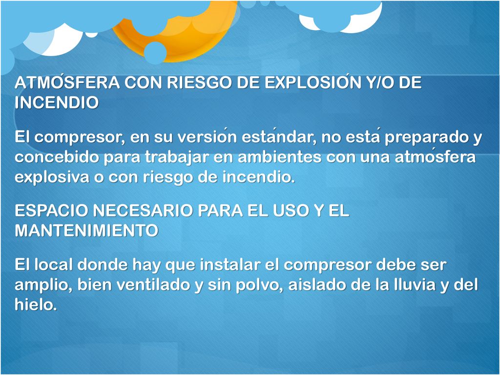 ATMÓSFERA CON RIESGO DE EXPLOSIÓN Y/O DE INCENDIO El compresor, en su versión estándar, no está preparado y concebido para trabajar en ambientes con una atmósfera explosiva o con riesgo de incendio.