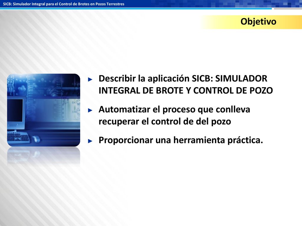Objetivo Describir la aplicación SICB: SIMULADOR INTEGRAL DE BROTE Y CONTROL DE POZO.