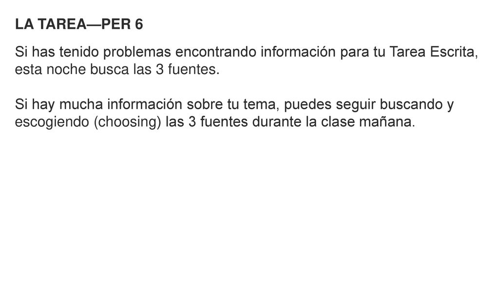 LA TAREA—PER 6 Si has tenido problemas encontrando información para tu Tarea Escrita, esta noche busca las 3 fuentes.