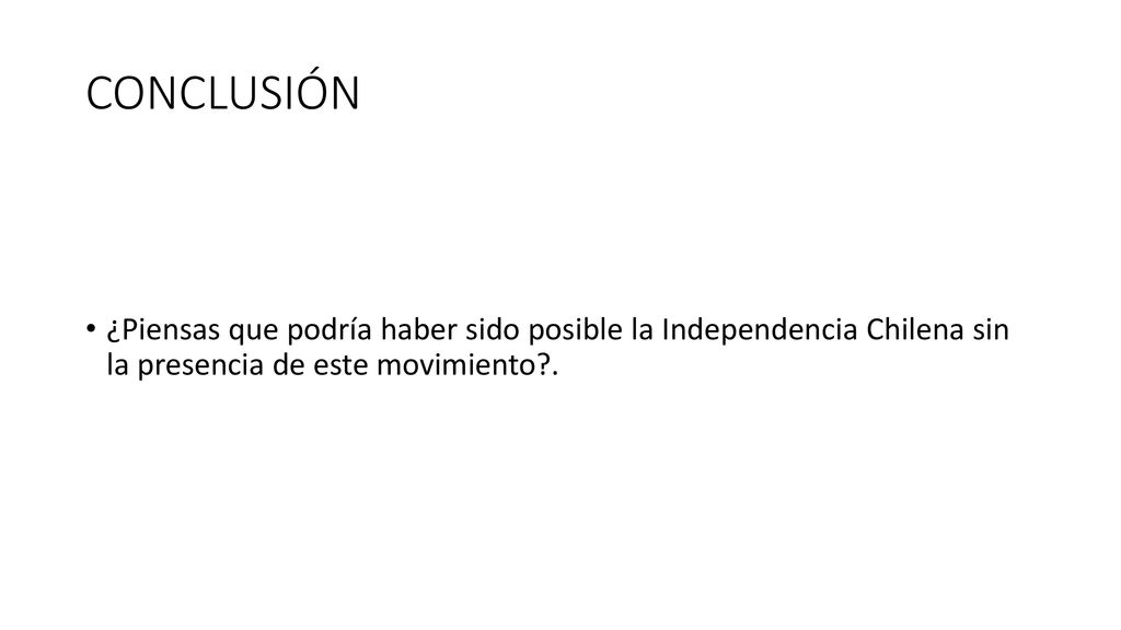 CONCLUSIÓN ¿Piensas que podría haber sido posible la Independencia Chilena sin la presencia de este movimiento .