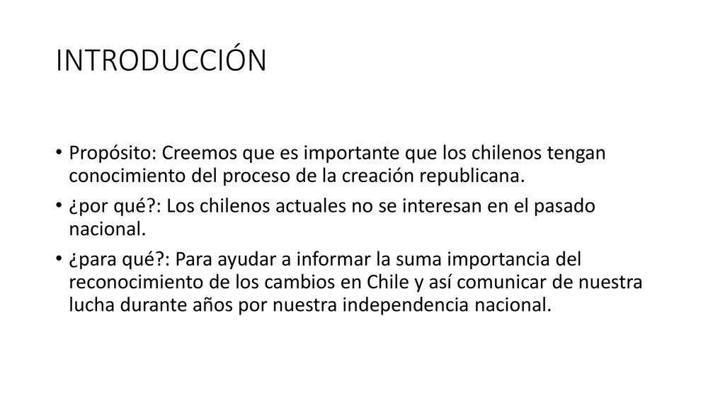 INTRODUCCIÓN Propósito: Creemos que es importante que los chilenos tengan conocimiento del proceso de la creación republicana.
