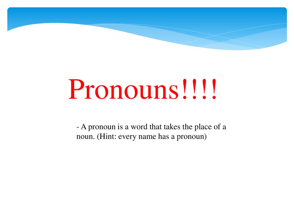 Pronouns!!!! - A pronoun is a word that takes the place of a noun. (Hint: every name has a pronoun)