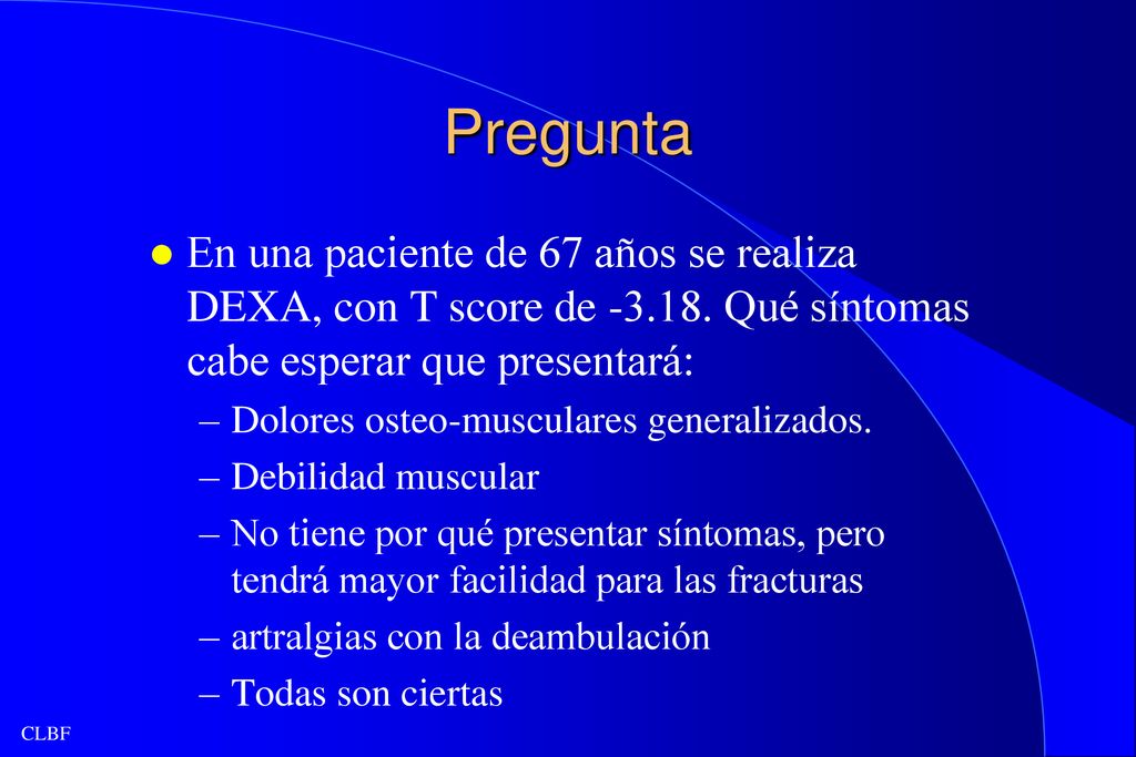 Pregunta En una paciente de 67 años se realiza DEXA, con T score de Qué síntomas cabe esperar que presentará:
