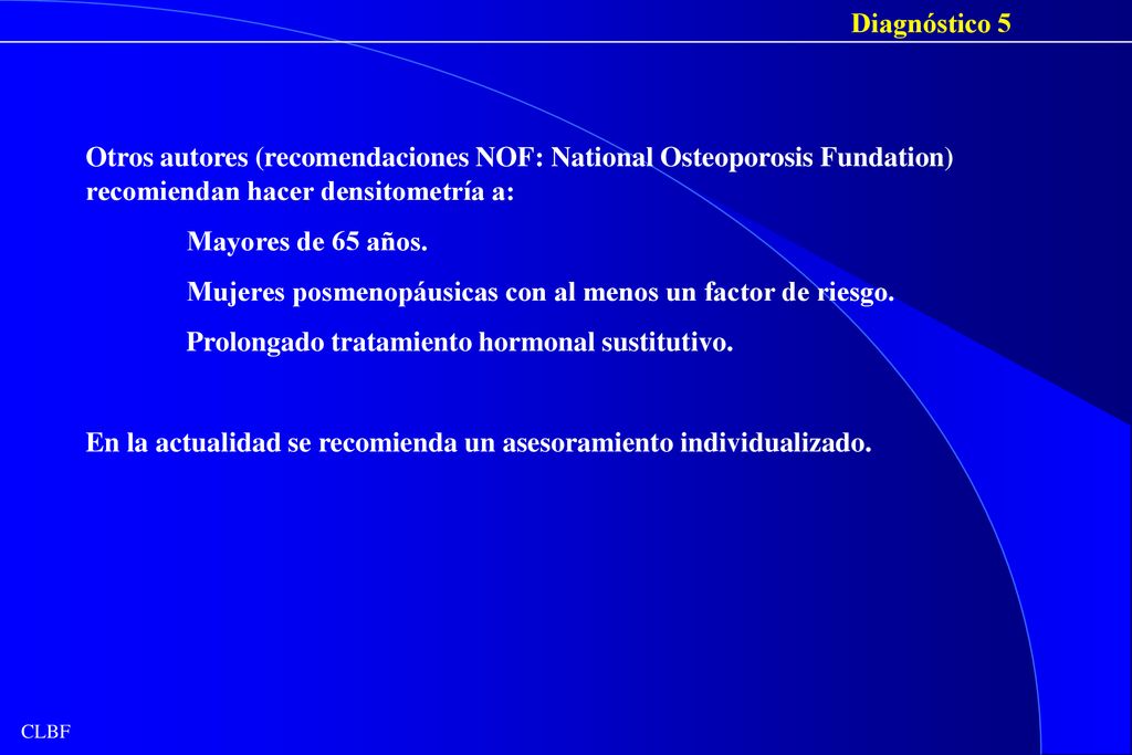 Diagnóstico 5 Otros autores (recomendaciones NOF: National Osteoporosis Fundation) recomiendan hacer densitometría a: