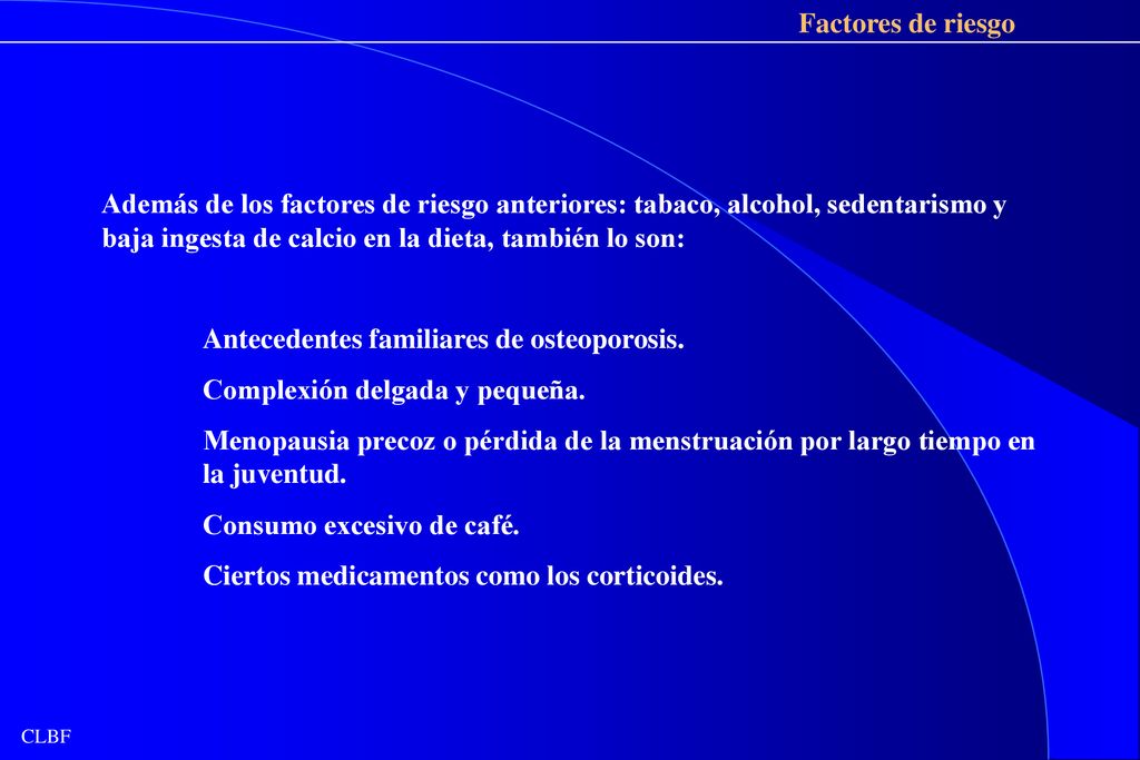 Factores de riesgo Además de los factores de riesgo anteriores: tabaco, alcohol, sedentarismo y baja ingesta de calcio en la dieta, también lo son: