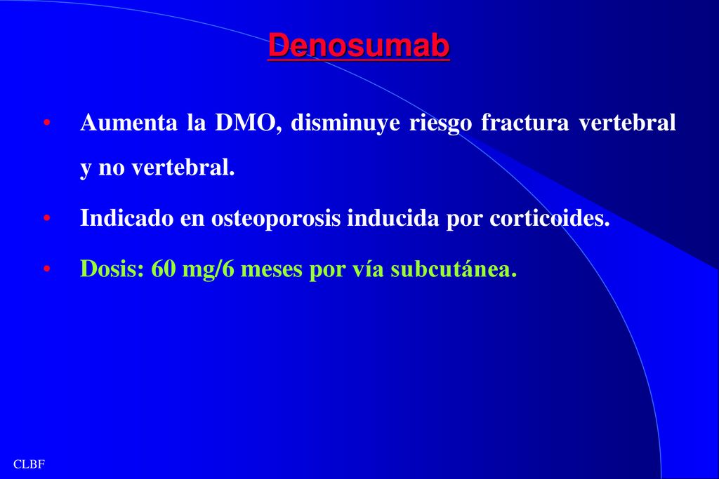 Denosumab Aumenta la DMO, disminuye riesgo fractura vertebral y no vertebral. Indicado en osteoporosis inducida por corticoides.