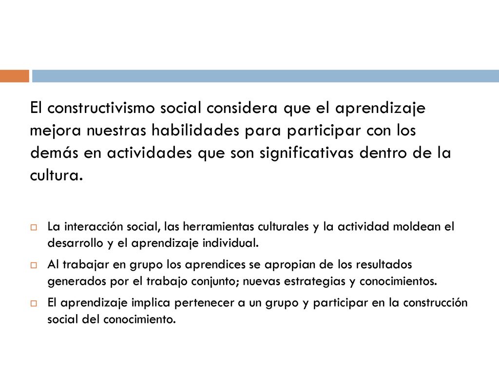 El constructivismo social considera que el aprendizaje mejora nuestras habilidades para participar con los demás en actividades que son significativas dentro de la cultura.