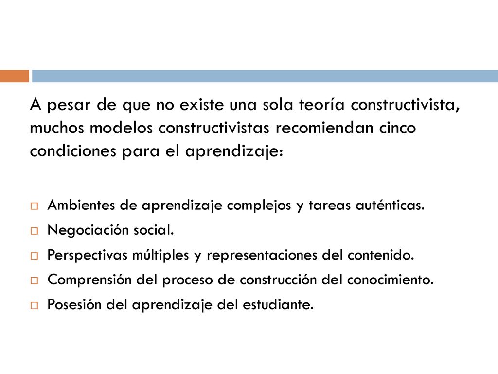 A pesar de que no existe una sola teoría constructivista, muchos modelos constructivistas recomiendan cinco condiciones para el aprendizaje: