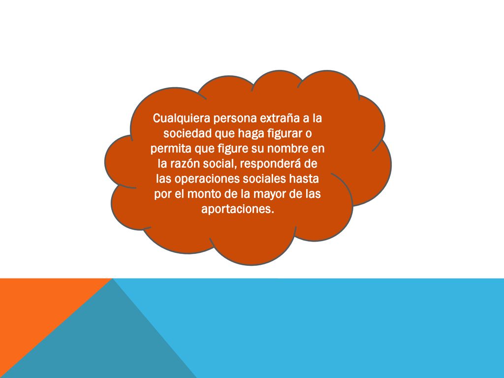 Cualquiera persona extraña a la sociedad que haga figurar o permita que figure su nombre en la razón social, responderá de las operaciones sociales hasta por el monto de la mayor de las aportaciones.