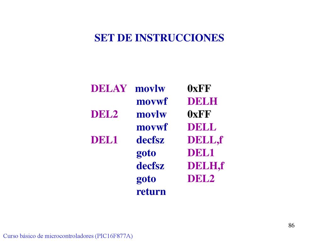 SET DE INSTRUCCIONES DELAY movlw 0xFF movwf DELH DEL2 movlw 0xFF