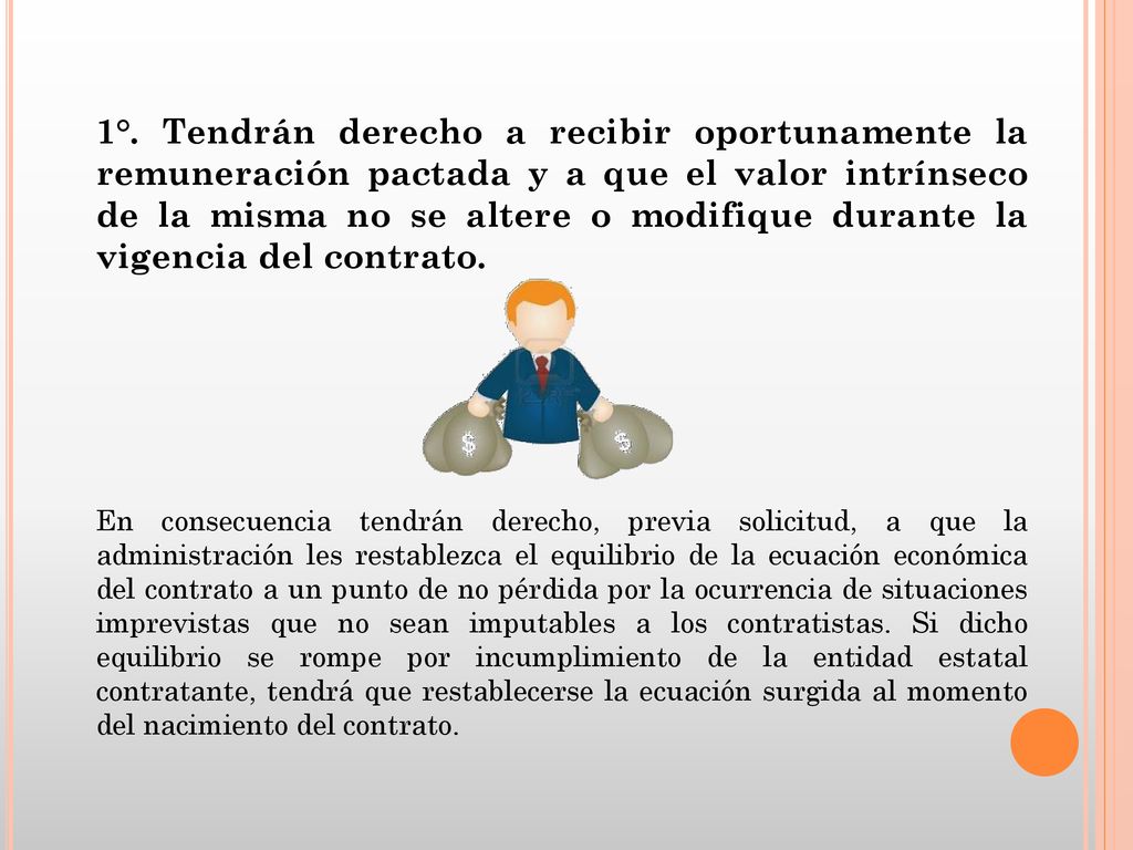 1°. Tendrán derecho a recibir oportunamente la remuneración pactada y a que el valor intrínseco de la misma no se altere o modifique durante la vigencia del contrato.
