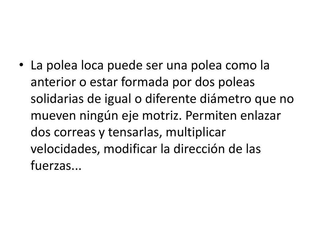 La polea loca puede ser una polea como la anterior o estar formada por dos poleas solidarias de igual o diferente diámetro que no mueven ningún eje motriz.