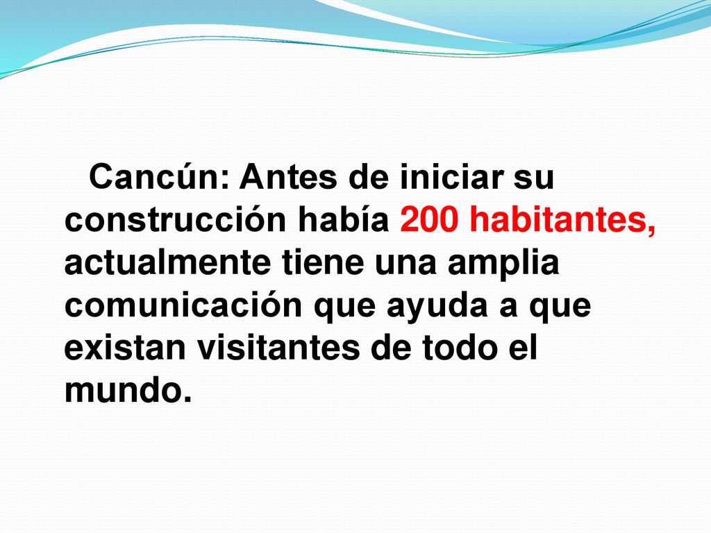 Cancún: Antes de iniciar su construcción había 200 habitantes, actualmente tiene una amplia comunicación que ayuda a que existan visitantes de todo el mundo.