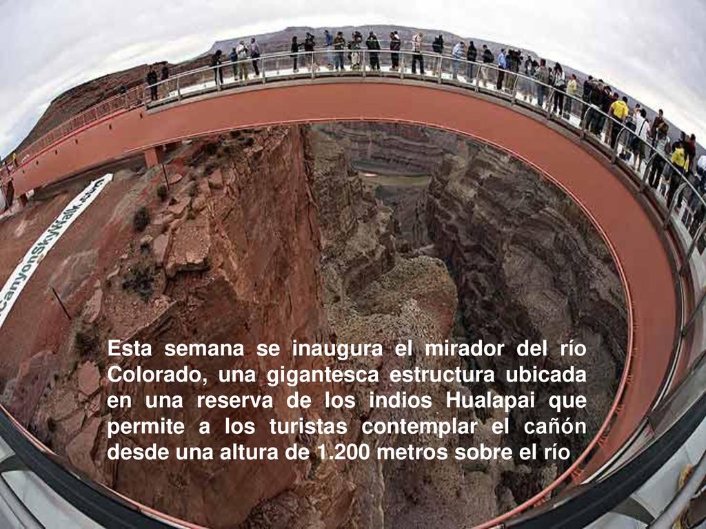 Esta semana se inaugura el mirador del río Colorado, una gigantesca estructura ubicada en una reserva de los indios Hualapai que permite a los turistas contemplar el cañón desde una altura de metros sobre el río