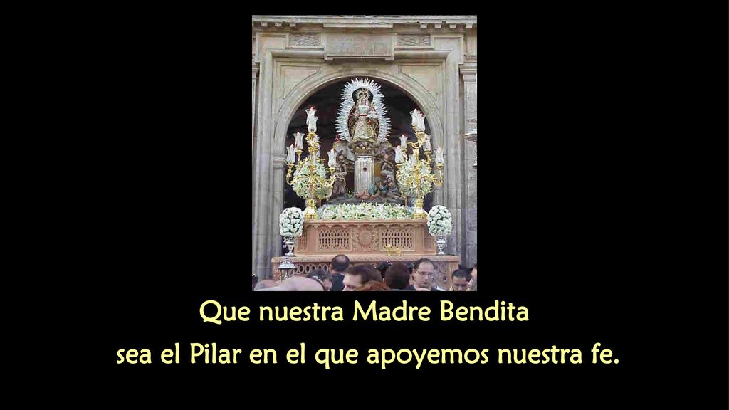 Que nuestra Madre Bendita sea el Pilar en el que apoyemos nuestra fe.